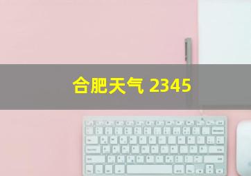 合肥天气 2345